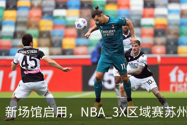 新场馆启用，NBA 3X区域赛苏州站收官
